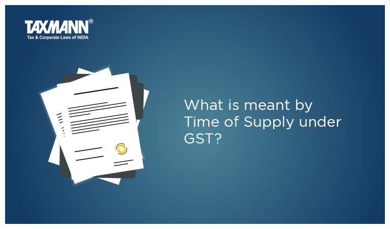 What is meant by Time of Supply under GST?