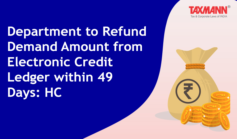 Department to Refund Demand Amount from Electronic Credit Ledger within 49 Days: HC